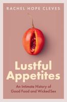 Lustful Appetites : An Intimate History Of Good Food And Wicked Sex 