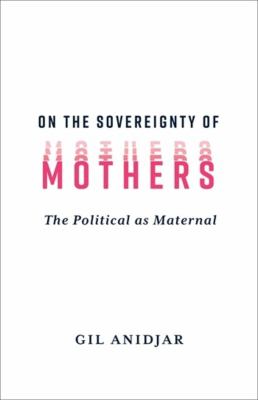On the sovereignty of mothers : the political as maternal
