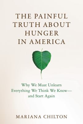The painful truth about hunger in America : why we must unlearn everything we think we know--and start again