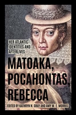 Matoaka, Pocahontas, Rebecca : her Atlantic identities and afterlives