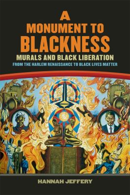 cover of A monument to Blackness : murals and Black liberation, from the Harlemn Renaissance to Black Lives Matter 
