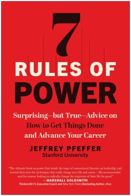 7 rules of power : surprising--but true--advice on how to get things done and advance your career