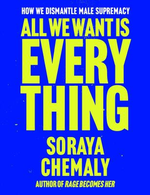 cover of All we want is everything : how we dismantle male supremacy