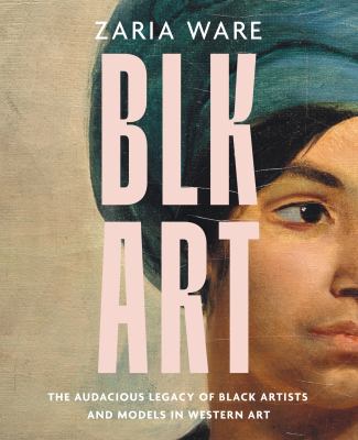cover of Blk art : the audacious legacy of Black artists and models in Western art