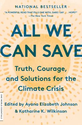 All we can save : truth, courage, and solutions for the climate crisis